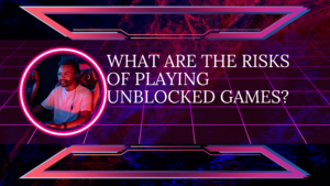 What are the Risks of Playing Unblocked Games?